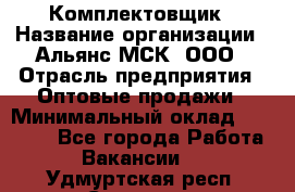 Комплектовщик › Название организации ­ Альянс-МСК, ООО › Отрасль предприятия ­ Оптовые продажи › Минимальный оклад ­ 32 000 - Все города Работа » Вакансии   . Удмуртская респ.,Сарапул г.